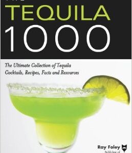 The Tequila 1000: The Ultimate Collection of Tequila Cocktails, Recipes, Facts, and Resources