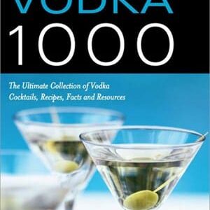 The Vodka 1000: The Ultimate Collection of Vodka Cocktails, Recipes, Facts, and Resources